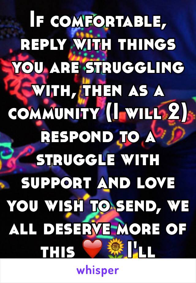 If comfortable, reply with things you are struggling with, then as a community (I will 2) respond to a struggle with support and love you wish to send, we all deserve more of this ❤️🌻I'll answer all