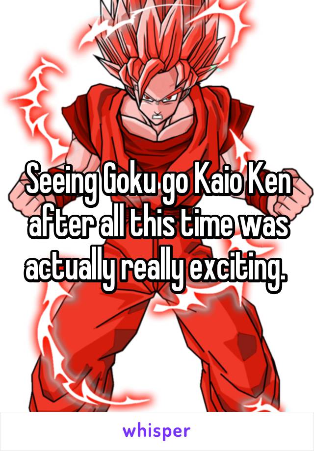 Seeing Goku go Kaio Ken after all this time was actually really exciting. 