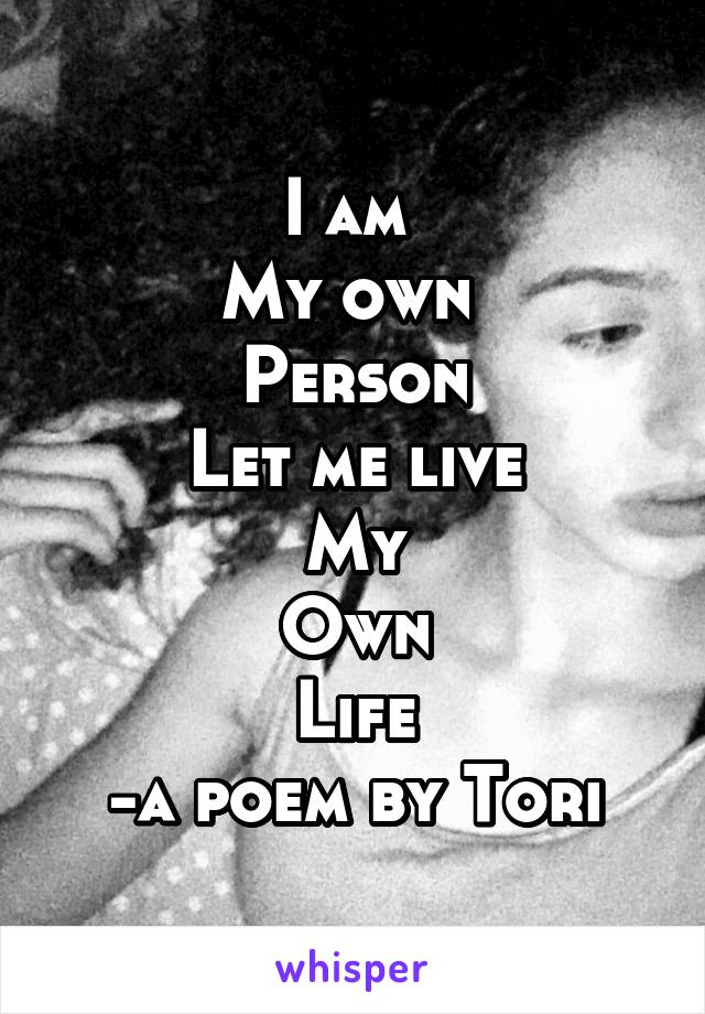 I am 
My own 
Person
Let me live
My
Own
Life
-a poem by Tori