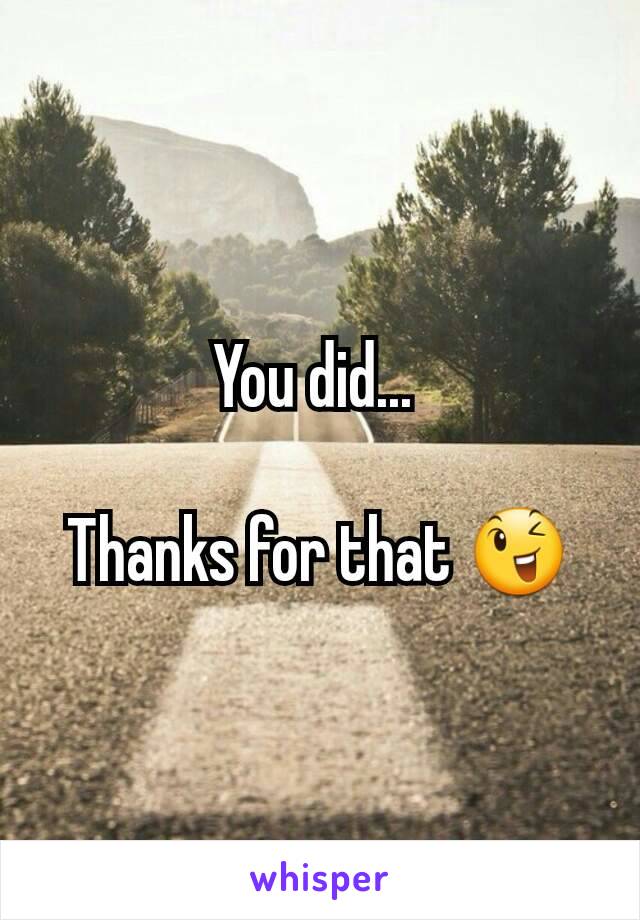 You did... 

Thanks for that 😉