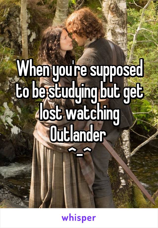 When you're supposed to be studying but get lost watching Outlander 
^-^