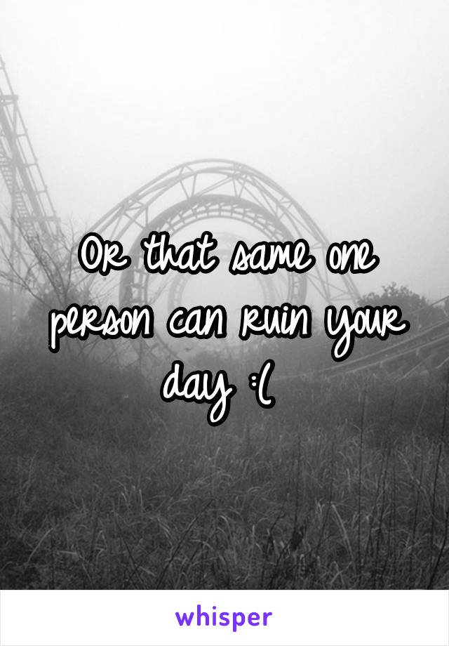 Or that same one person can ruin your day :( 