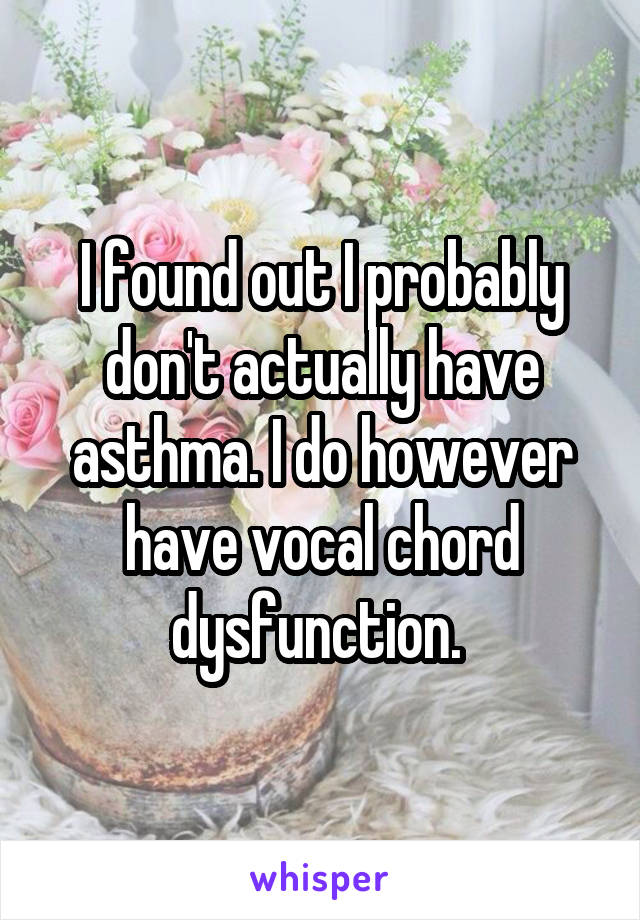 I found out I probably don't actually have asthma. I do however have vocal chord dysfunction. 