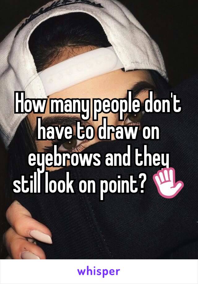 How many people don't have to draw on eyebrows and they still look on point? ✋