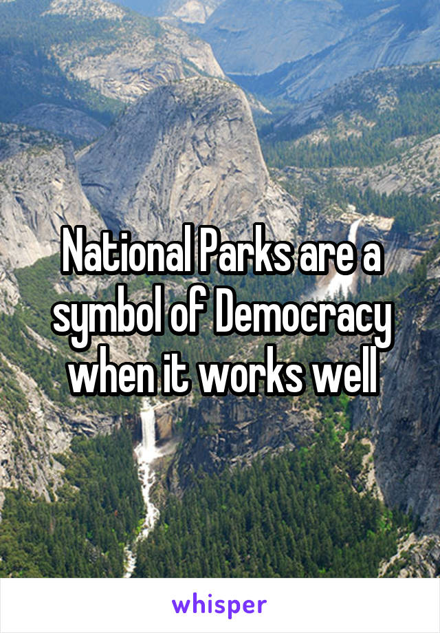 National Parks are a symbol of Democracy when it works well