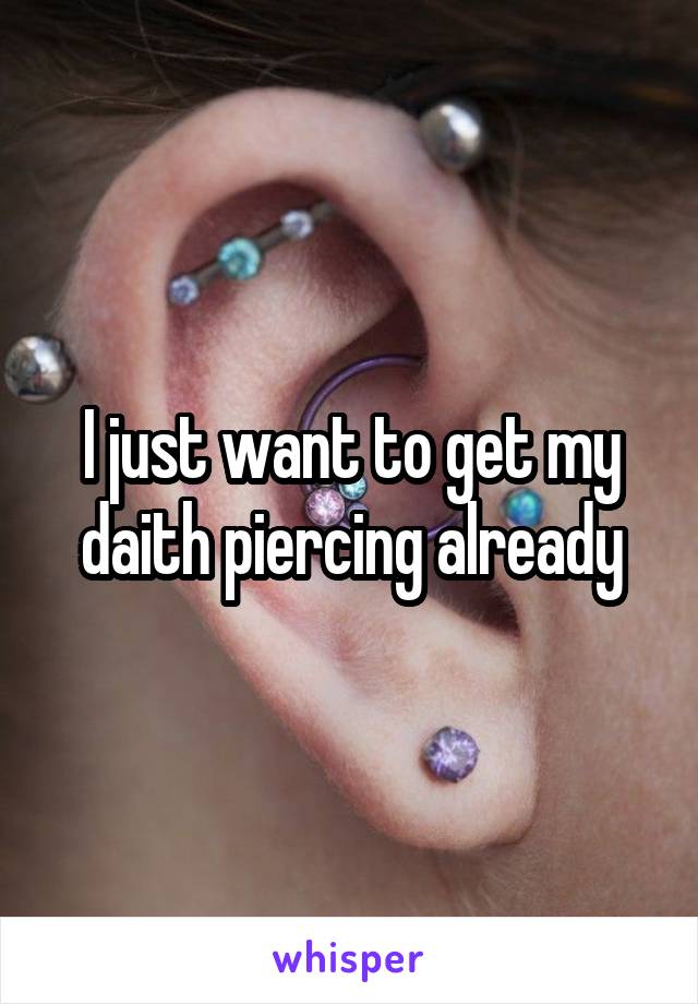 I just want to get my daith piercing already