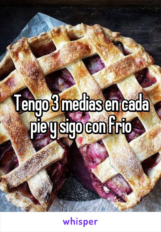 Tengo 3 medias en cada pie y sigo con frio