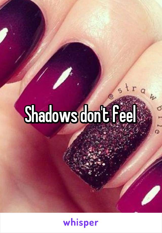 Shadows don't feel 