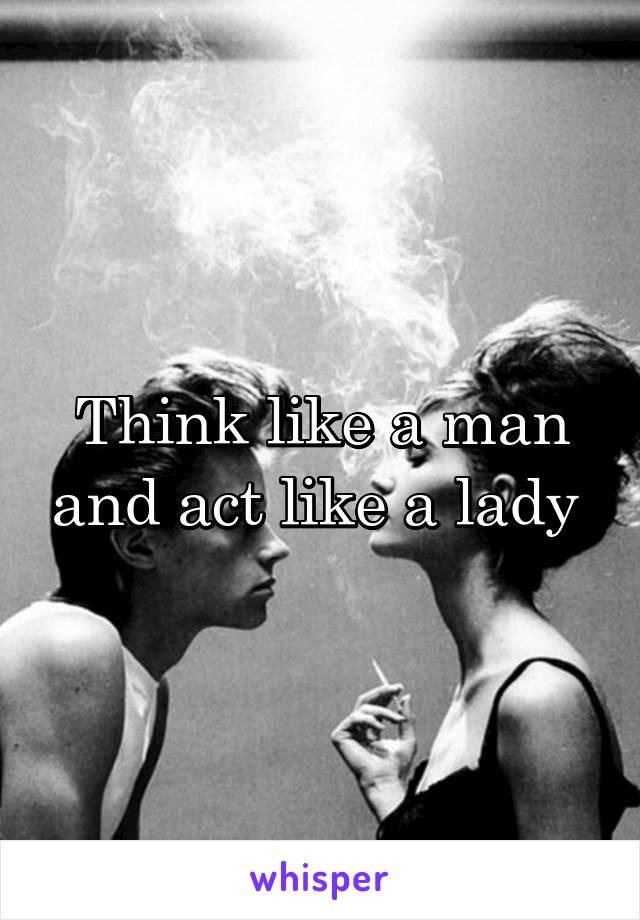 Think like a man and act like a lady 