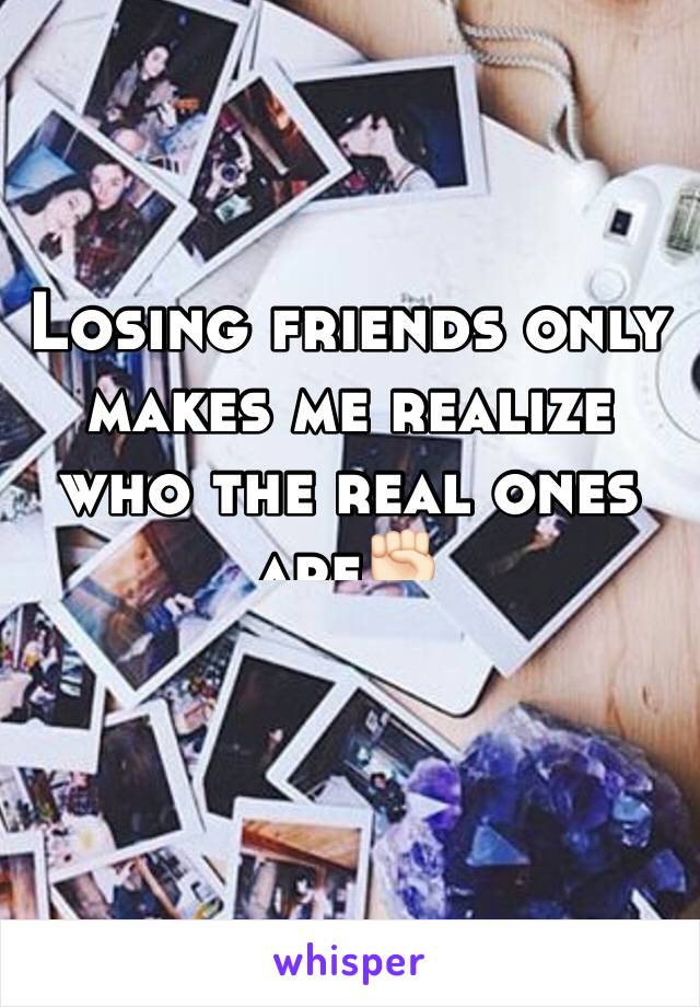 Losing friends only makes me realize who the real ones are✊🏻