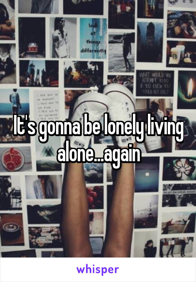 It's gonna be lonely living alone...again