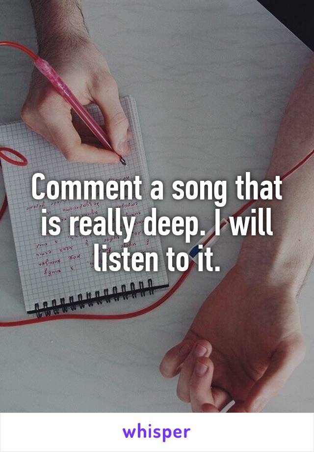 Comment a song that is really deep. I will listen to it.