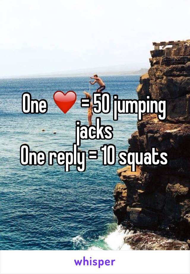 One ❤️ = 50 jumping jacks 
One reply = 10 squats 