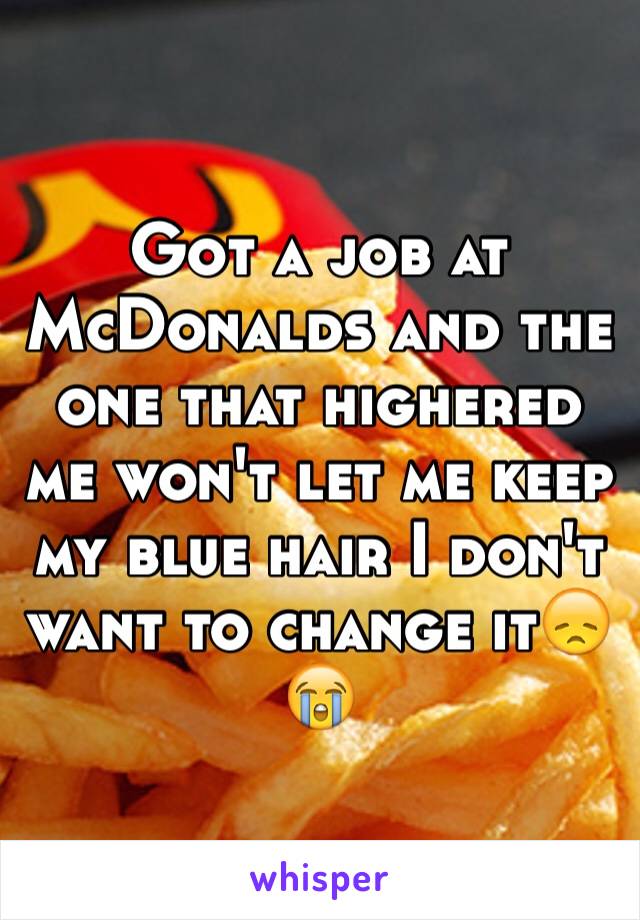 Got a job at McDonalds and the one that highered me won't let me keep my blue hair I don't want to change it😞😭