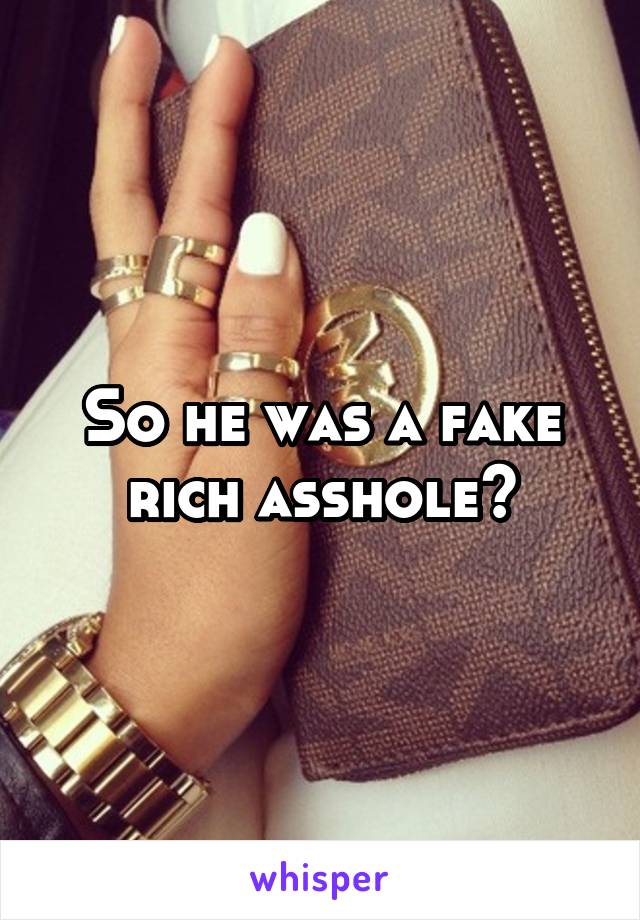 So he was a fake rich asshole?