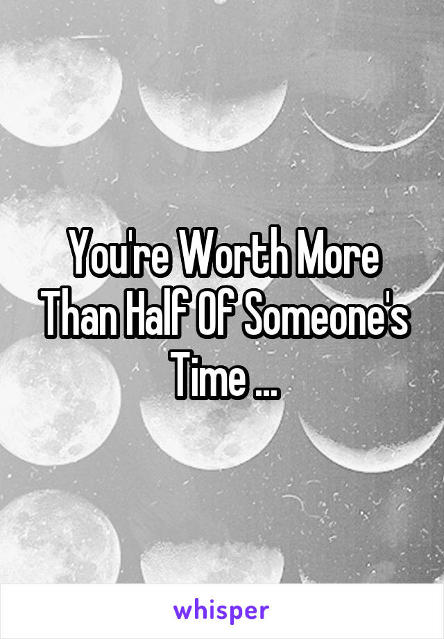 You're Worth More Than Half Of Someone's Time ...