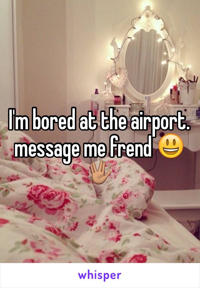 I'm bored at the airport. message me frend 😃🖖🏽