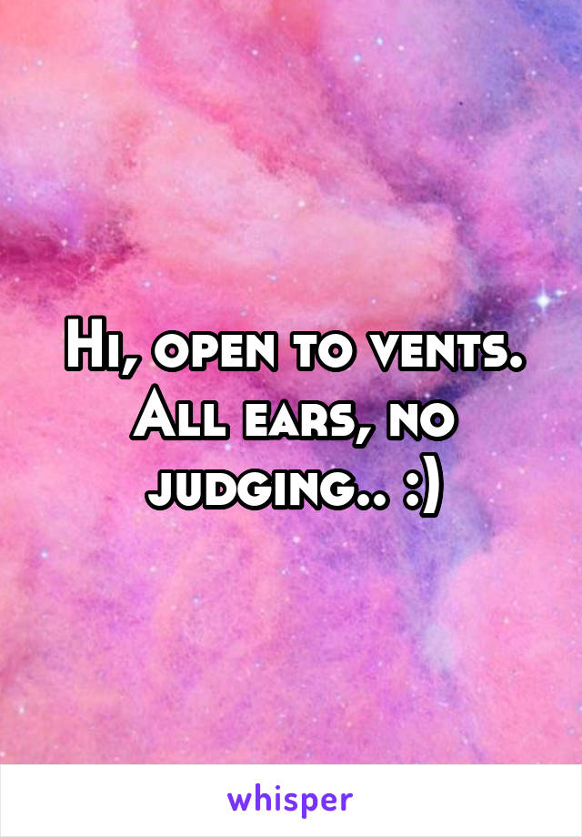 Hi, open to vents. All ears, no judging.. :)