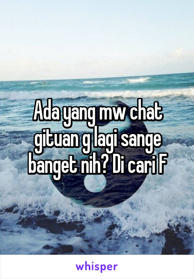 Ada yang mw chat gituan g lagi sange banget nih? Di cari F