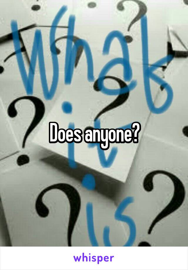 Does anyone?