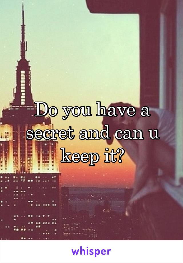 Do you have a secret and can u keep it?