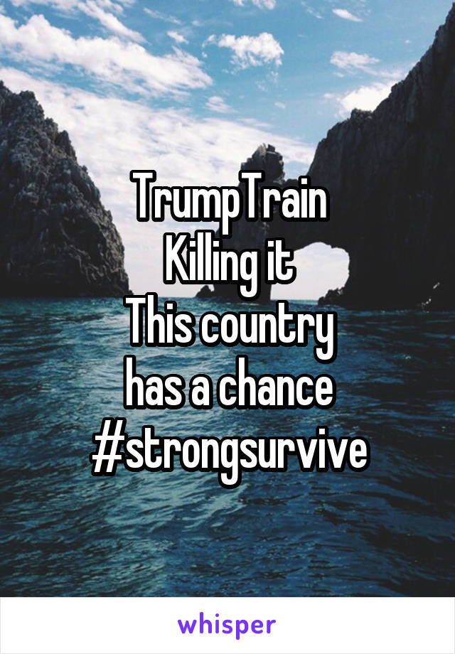 TrumpTrain
Killing it
This country
has a chance
#strongsurvive