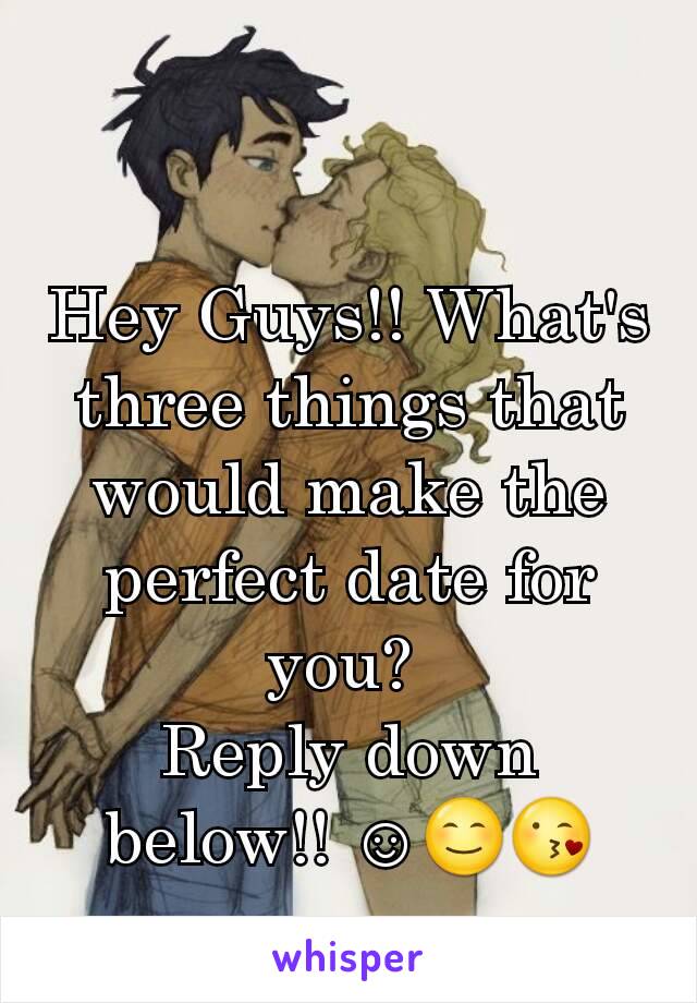 Hey Guys!! What's three things that would make the perfect date for you? 
Reply down below!! ☺😊😘