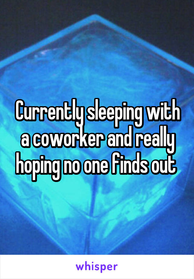 Currently sleeping with a coworker and really hoping no one finds out 