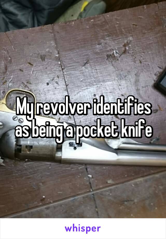 My revolver identifies as being a pocket knife