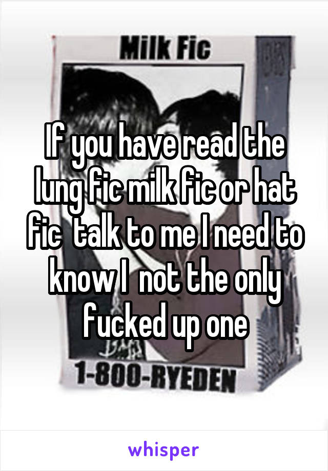 If you have read the lung fic milk fic or hat fic  talk to me I need to know I  not the only fucked up one