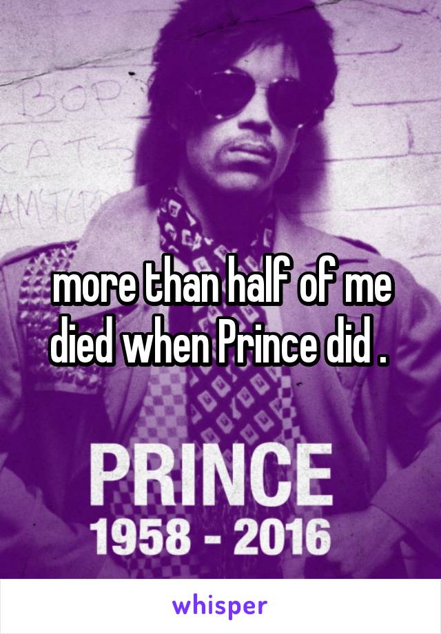 more than half of me died when Prince did . 