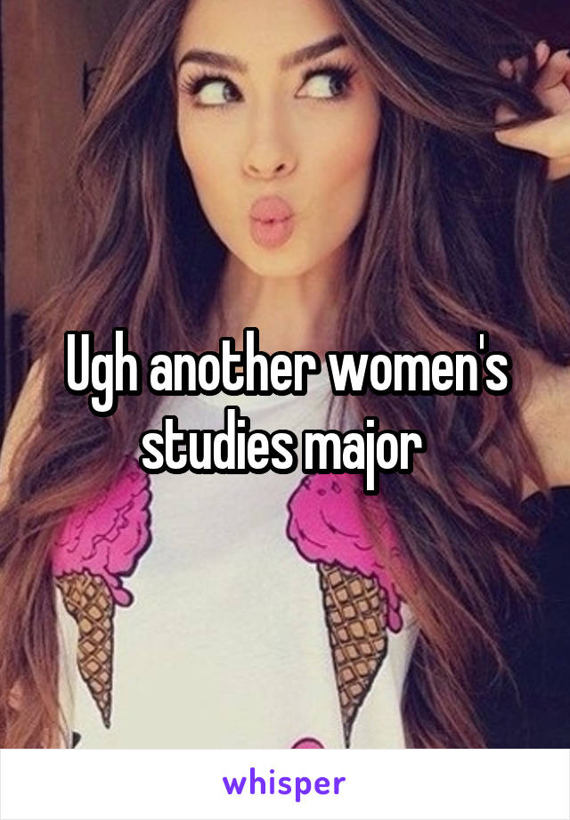 Ugh another women's studies major 