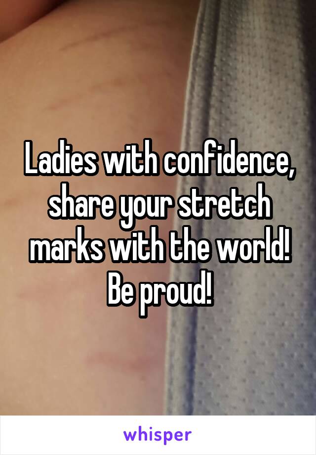 Ladies with confidence, share your stretch marks with the world! Be proud!