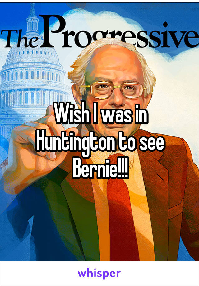 Wish I was in Huntington to see Bernie!!!