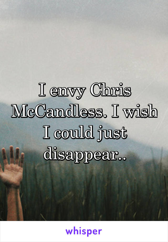 I envy Chris McCandless. I wish I could just disappear..