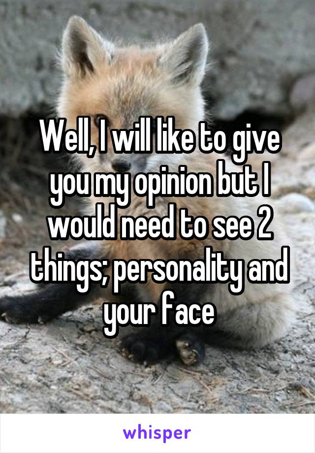 Well, I will like to give you my opinion but I would need to see 2 things; personality and your face