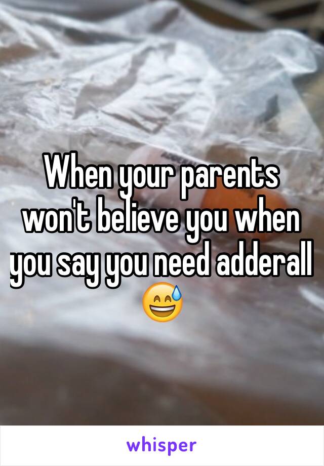 When your parents won't believe you when you say you need adderall 😅