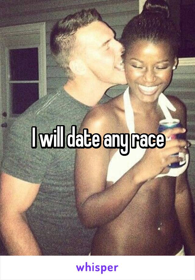 I will date any race