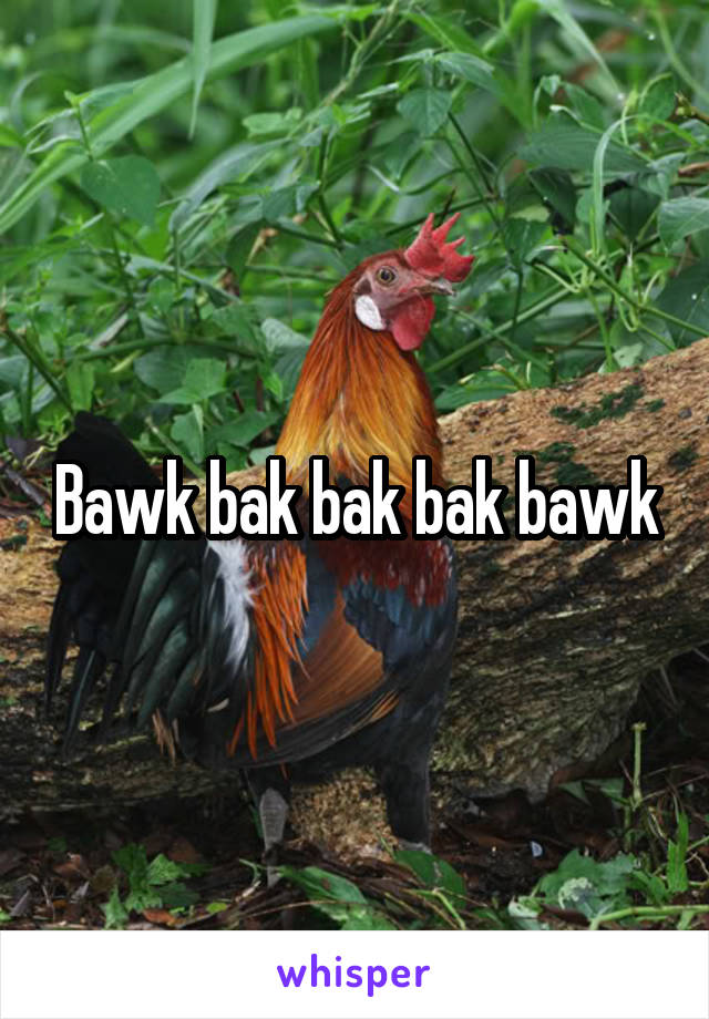 Bawk bak bak bak bawk