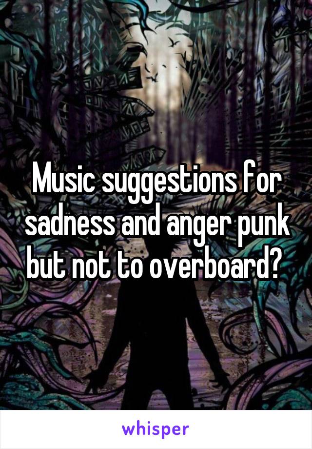 Music suggestions for sadness and anger punk but not to overboard? 