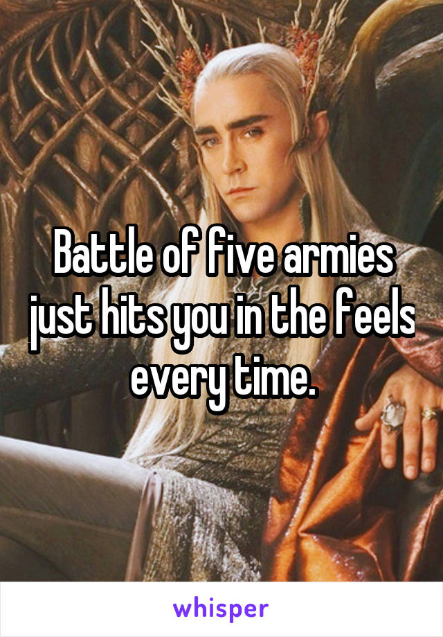 Battle of five armies just hits you in the feels every time.