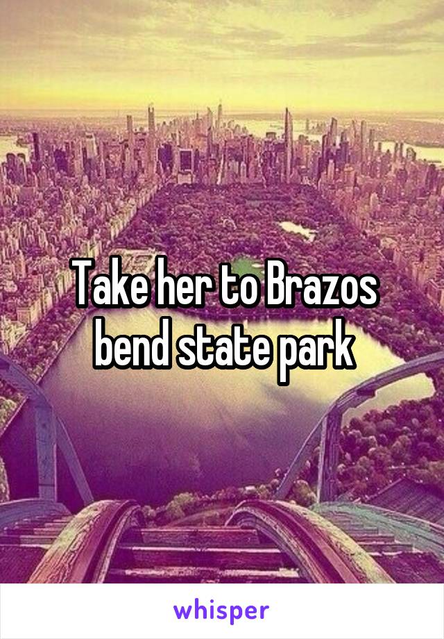 Take her to Brazos bend state park