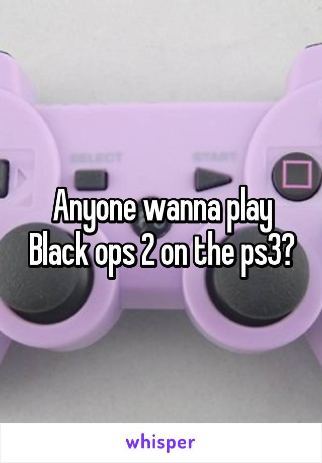 Anyone wanna play Black ops 2 on the ps3?