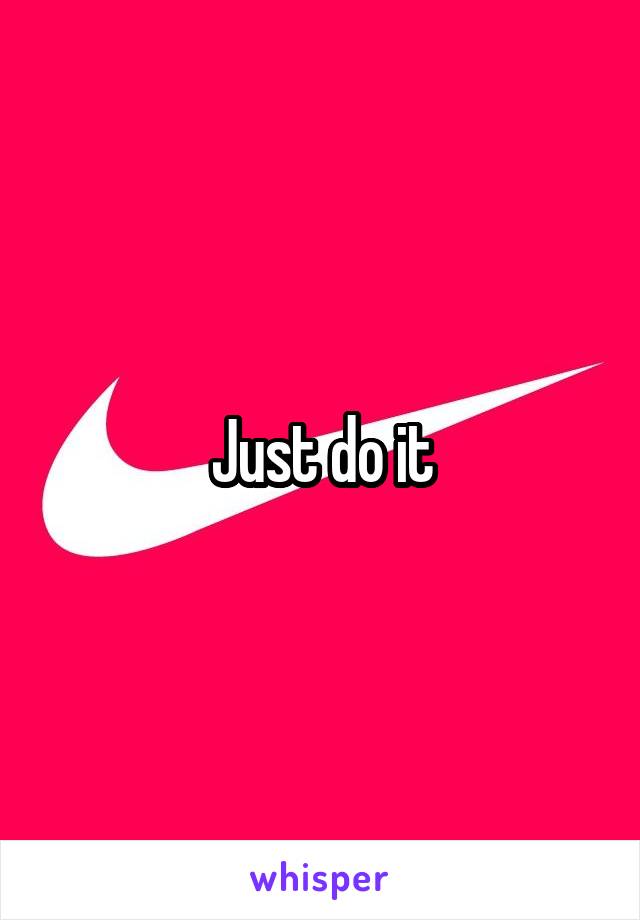 Just do it