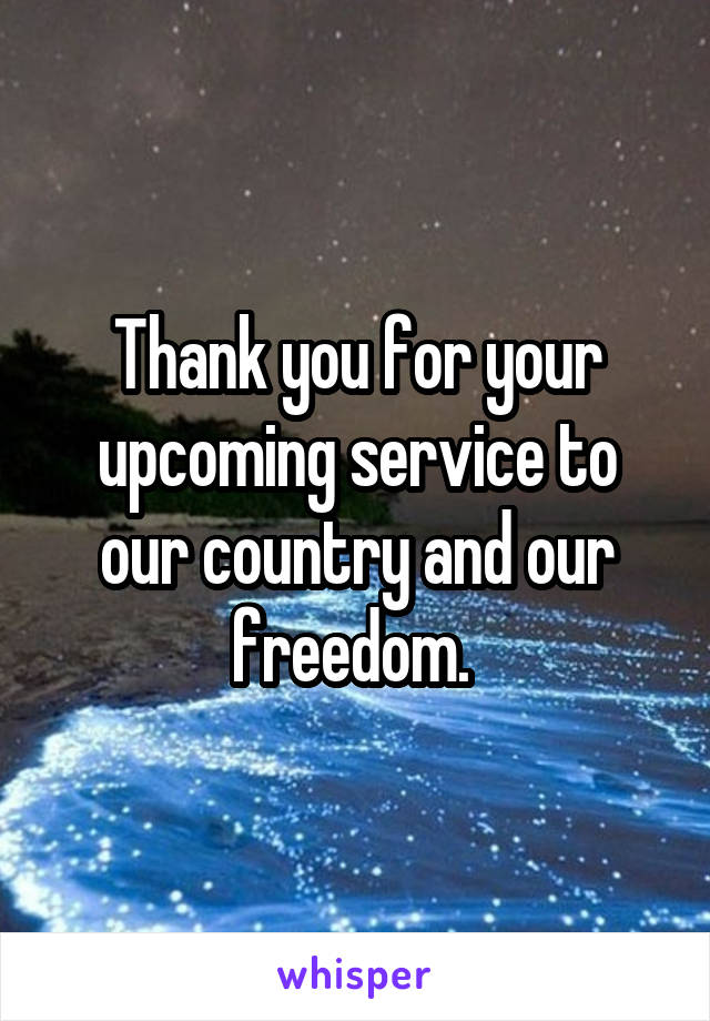 Thank you for your upcoming service to our country and our freedom. 