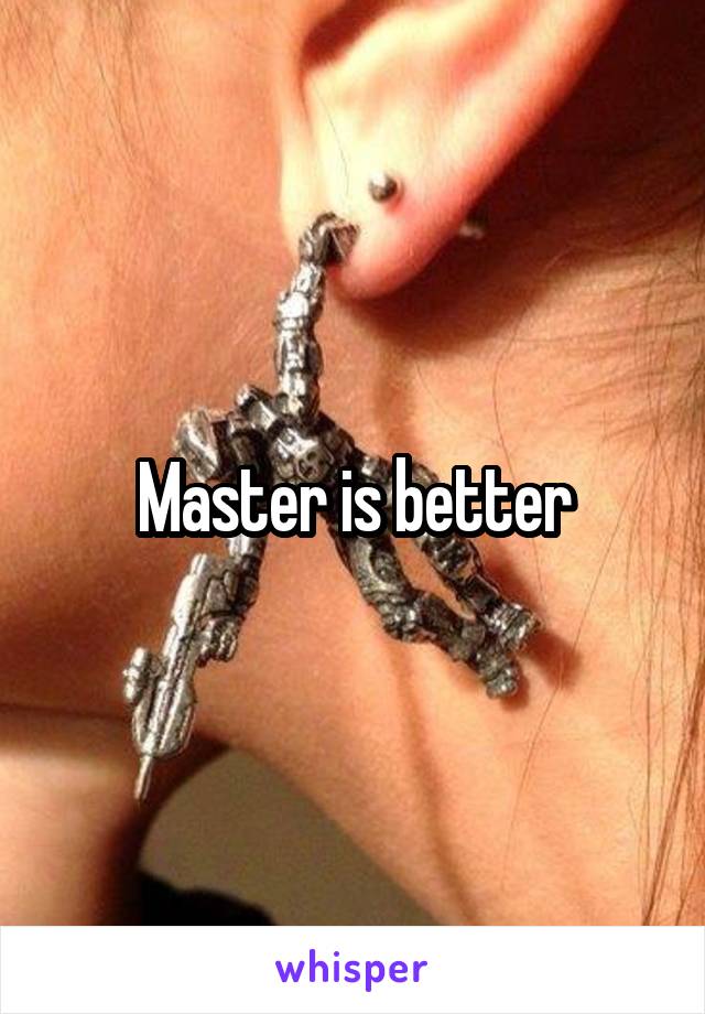 Master is better