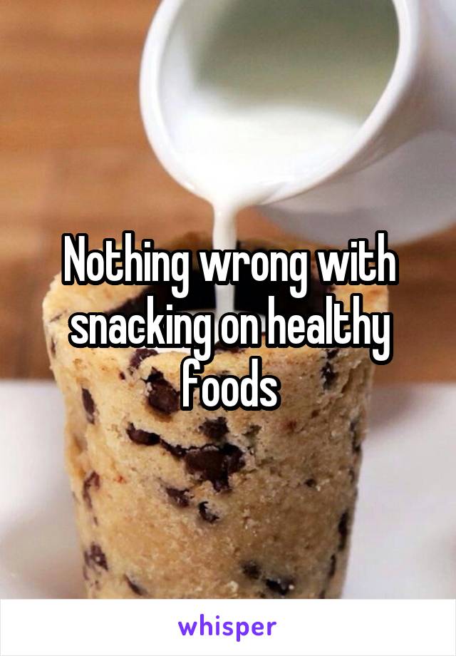 Nothing wrong with snacking on healthy foods