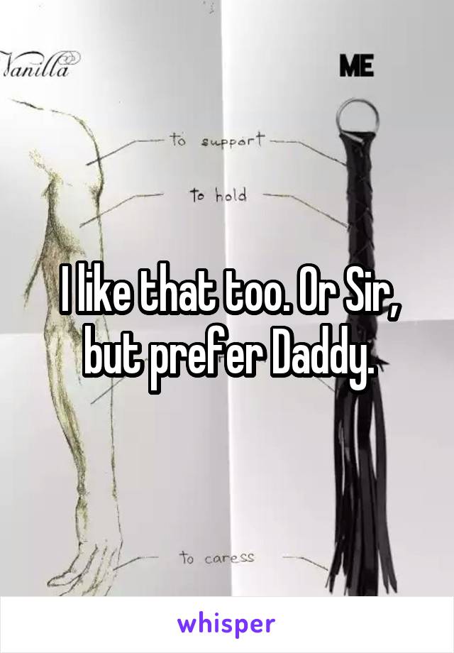 I like that too. Or Sir, but prefer Daddy.