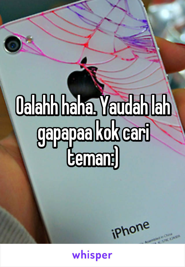 Oalahh haha. Yaudah lah gapapaa kok cari teman:)