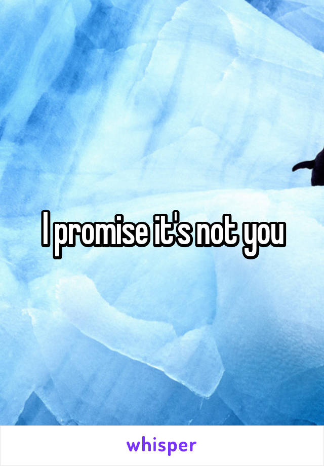 I promise it's not you